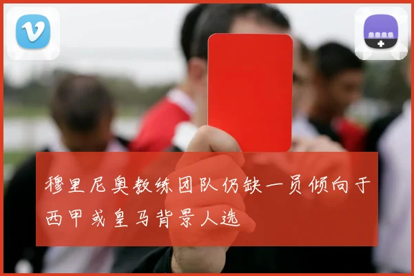 穆里尼奥教练团队仍缺一员倾向于西甲或皇马背景人选