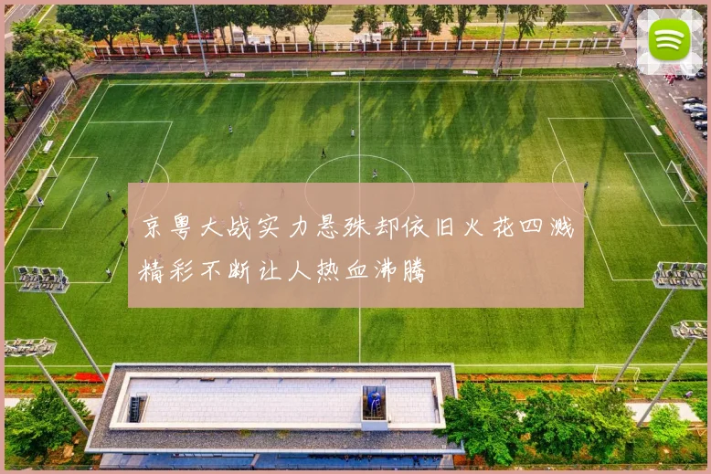 京粤大战实力悬殊却依旧火花四溅精彩不断让人热血沸腾
