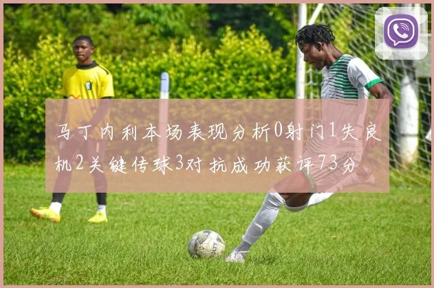 马丁内利本场表现分析0射门1失良机2关键传球3对抗成功获评73分