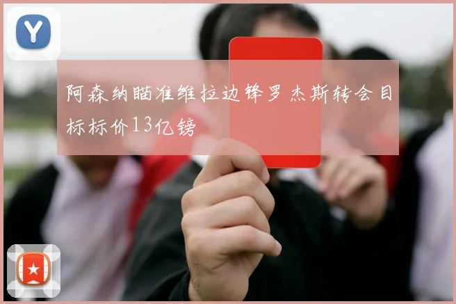 阿森纳瞄准维拉边锋罗杰斯转会目标标价13亿镑