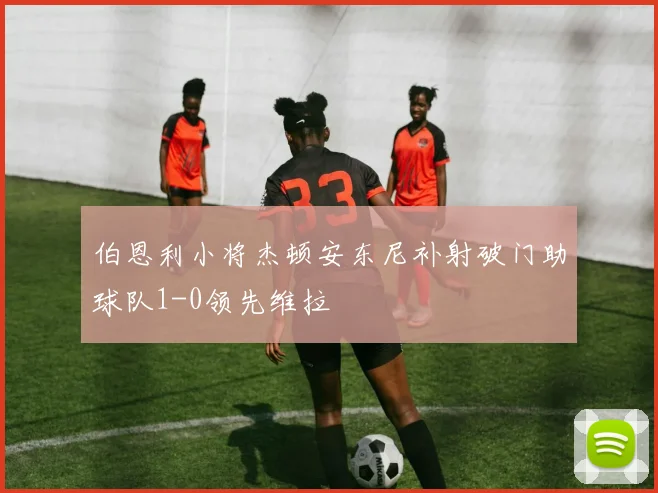 伯恩利小将杰顿安东尼补射破门助球队1-0领先维拉